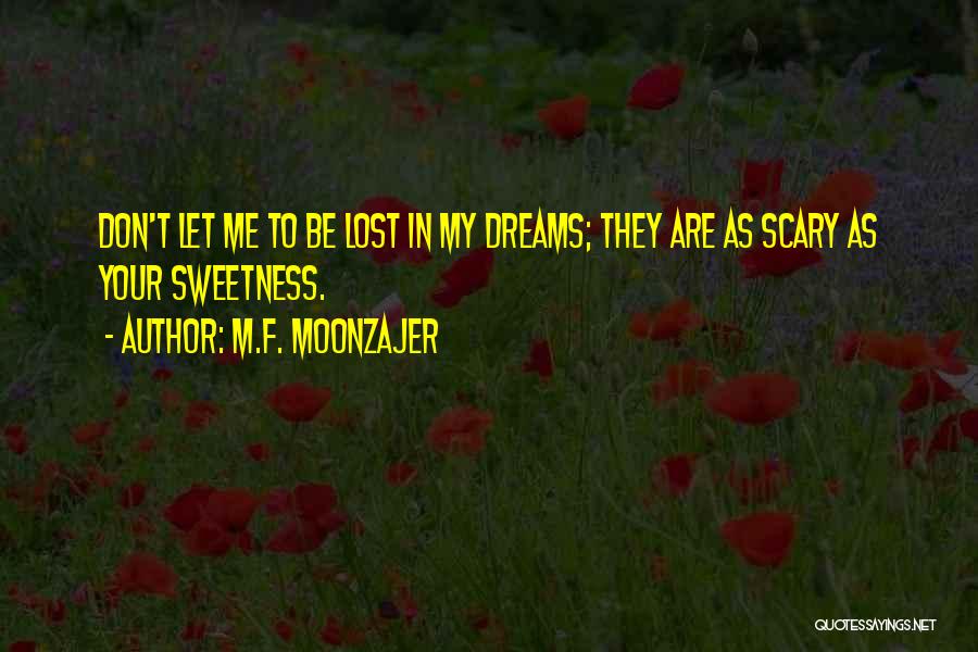 M.F. Moonzajer Quotes: Don't Let Me To Be Lost In My Dreams; They Are As Scary As Your Sweetness.