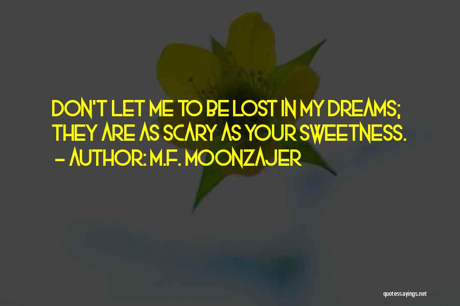 M.F. Moonzajer Quotes: Don't Let Me To Be Lost In My Dreams; They Are As Scary As Your Sweetness.