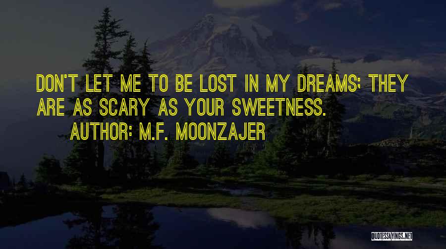 M.F. Moonzajer Quotes: Don't Let Me To Be Lost In My Dreams; They Are As Scary As Your Sweetness.