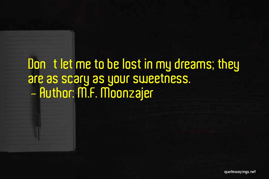 M.F. Moonzajer Quotes: Don't Let Me To Be Lost In My Dreams; They Are As Scary As Your Sweetness.