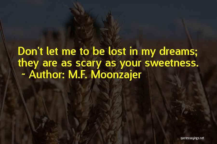 M.F. Moonzajer Quotes: Don't Let Me To Be Lost In My Dreams; They Are As Scary As Your Sweetness.