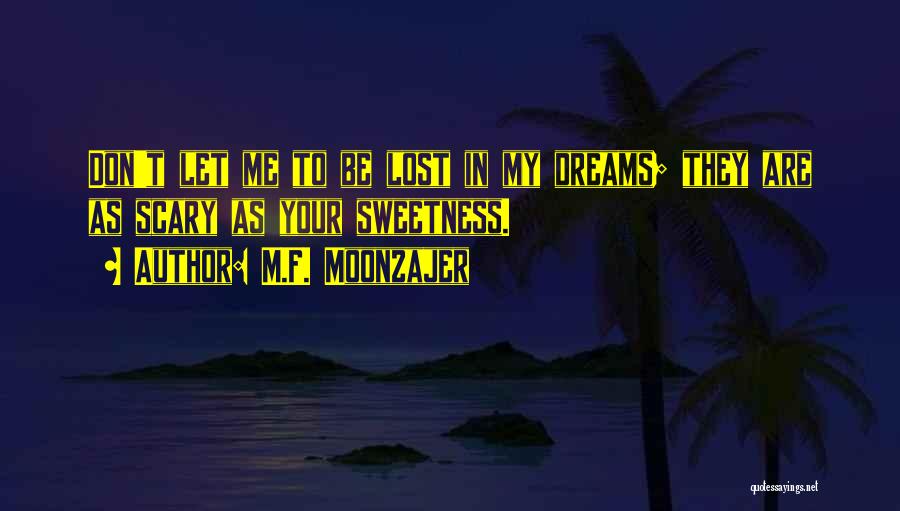 M.F. Moonzajer Quotes: Don't Let Me To Be Lost In My Dreams; They Are As Scary As Your Sweetness.