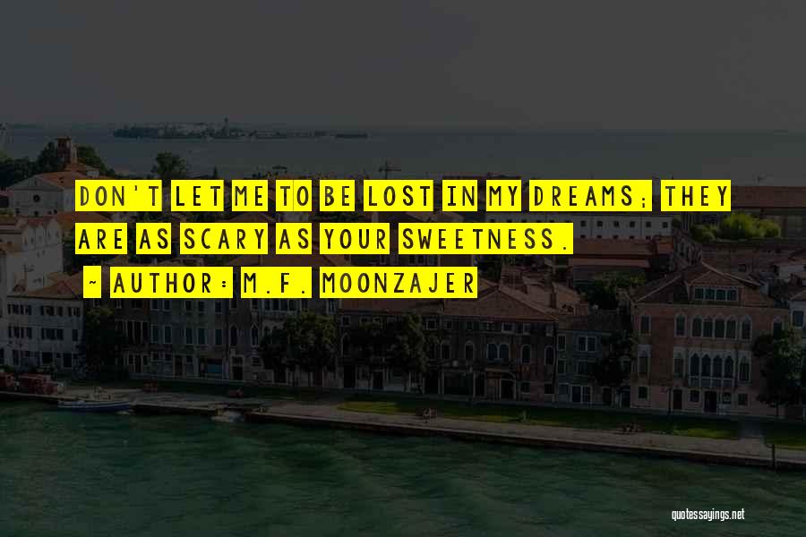 M.F. Moonzajer Quotes: Don't Let Me To Be Lost In My Dreams; They Are As Scary As Your Sweetness.