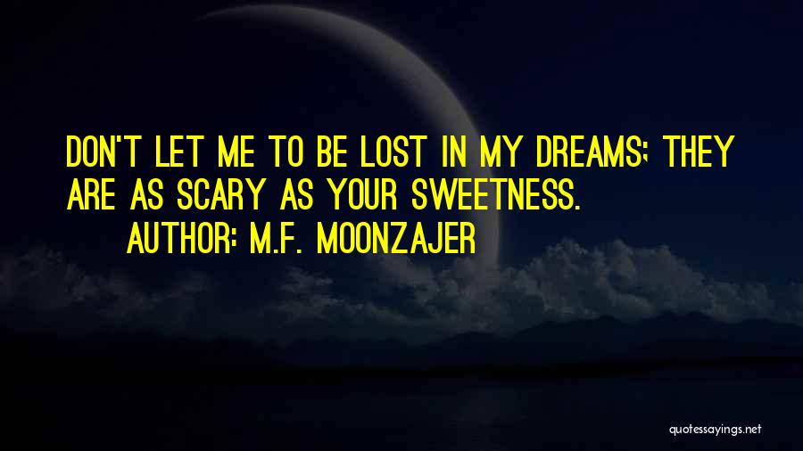 M.F. Moonzajer Quotes: Don't Let Me To Be Lost In My Dreams; They Are As Scary As Your Sweetness.