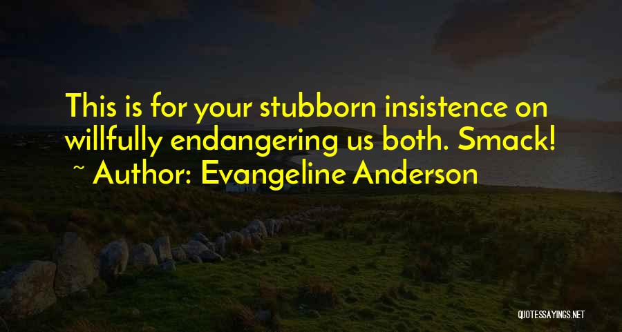 Evangeline Anderson Quotes: This Is For Your Stubborn Insistence On Willfully Endangering Us Both. Smack!