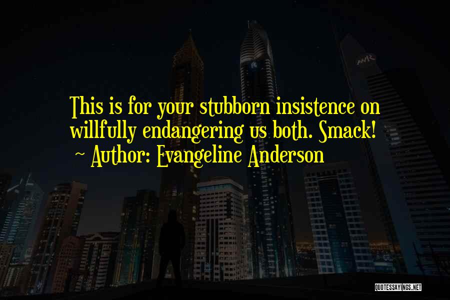 Evangeline Anderson Quotes: This Is For Your Stubborn Insistence On Willfully Endangering Us Both. Smack!