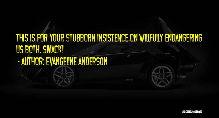 Evangeline Anderson Quotes: This Is For Your Stubborn Insistence On Willfully Endangering Us Both. Smack!