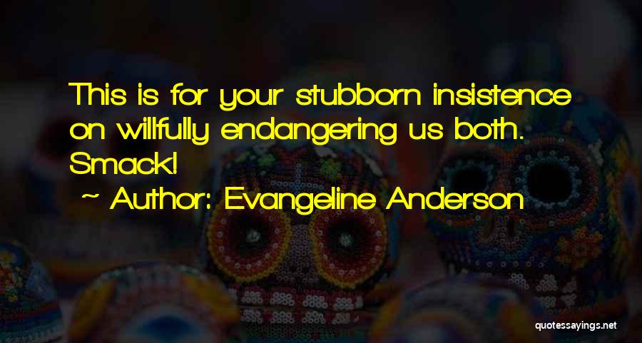 Evangeline Anderson Quotes: This Is For Your Stubborn Insistence On Willfully Endangering Us Both. Smack!