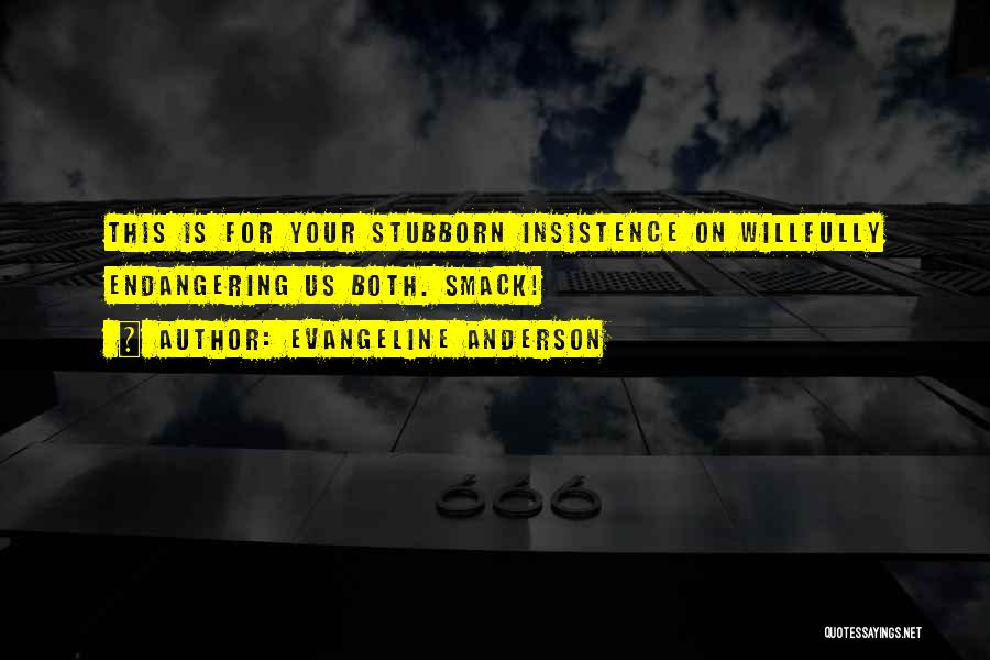 Evangeline Anderson Quotes: This Is For Your Stubborn Insistence On Willfully Endangering Us Both. Smack!