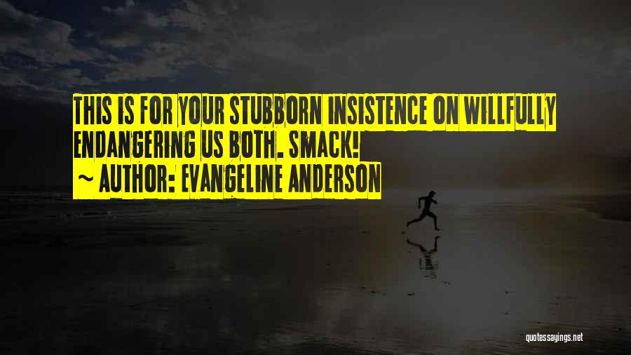 Evangeline Anderson Quotes: This Is For Your Stubborn Insistence On Willfully Endangering Us Both. Smack!