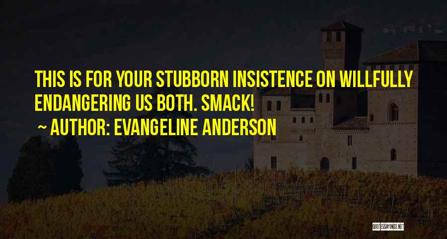 Evangeline Anderson Quotes: This Is For Your Stubborn Insistence On Willfully Endangering Us Both. Smack!