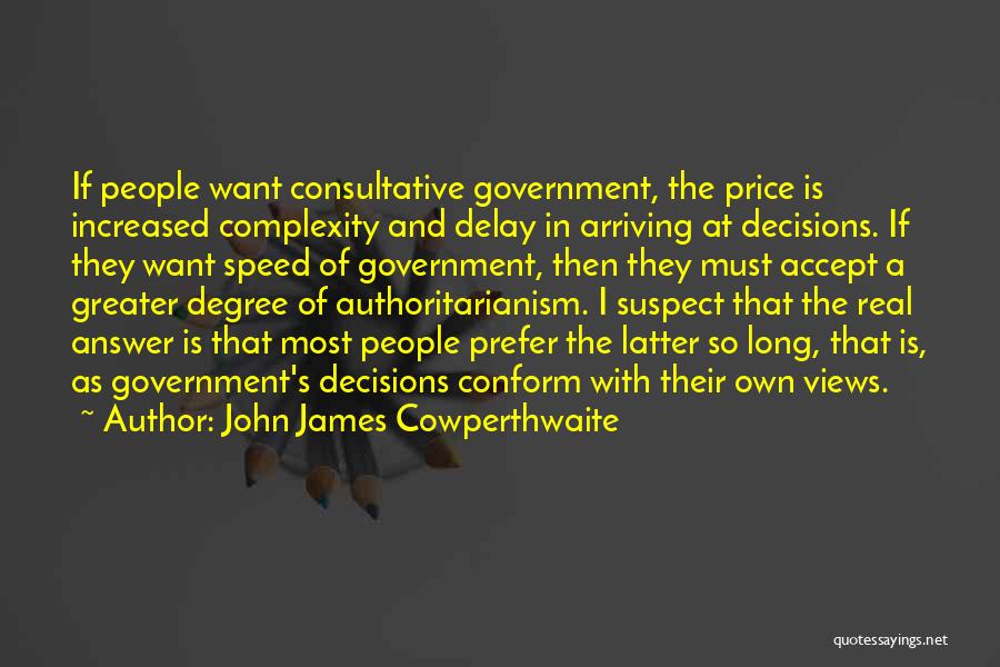 John James Cowperthwaite Quotes: If People Want Consultative Government, The Price Is Increased Complexity And Delay In Arriving At Decisions. If They Want Speed