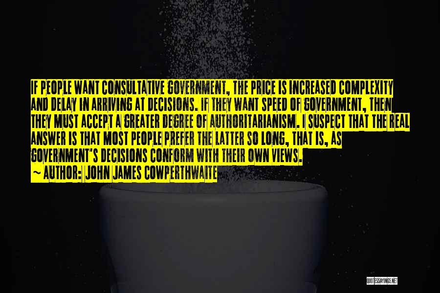 John James Cowperthwaite Quotes: If People Want Consultative Government, The Price Is Increased Complexity And Delay In Arriving At Decisions. If They Want Speed