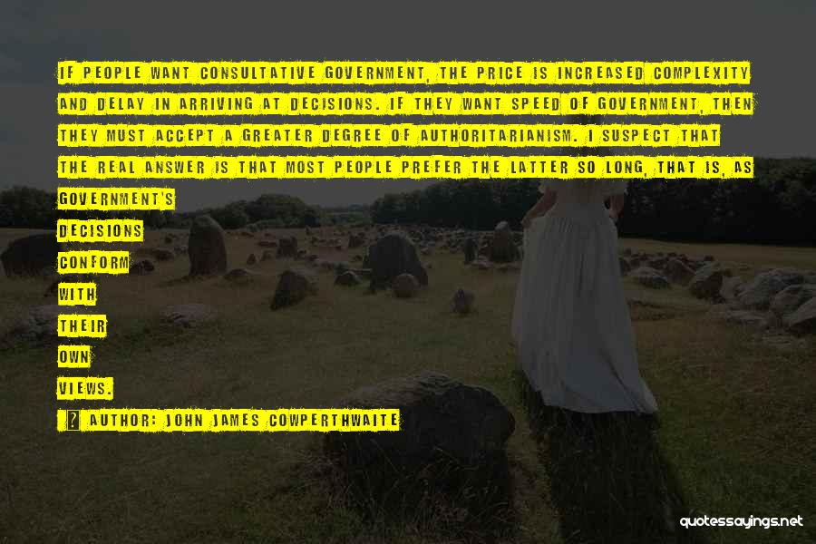 John James Cowperthwaite Quotes: If People Want Consultative Government, The Price Is Increased Complexity And Delay In Arriving At Decisions. If They Want Speed