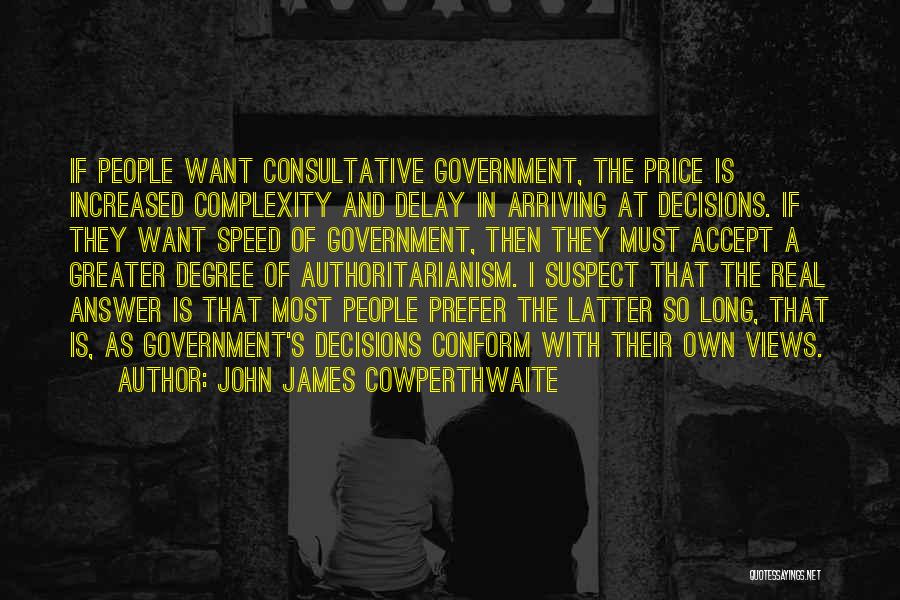 John James Cowperthwaite Quotes: If People Want Consultative Government, The Price Is Increased Complexity And Delay In Arriving At Decisions. If They Want Speed