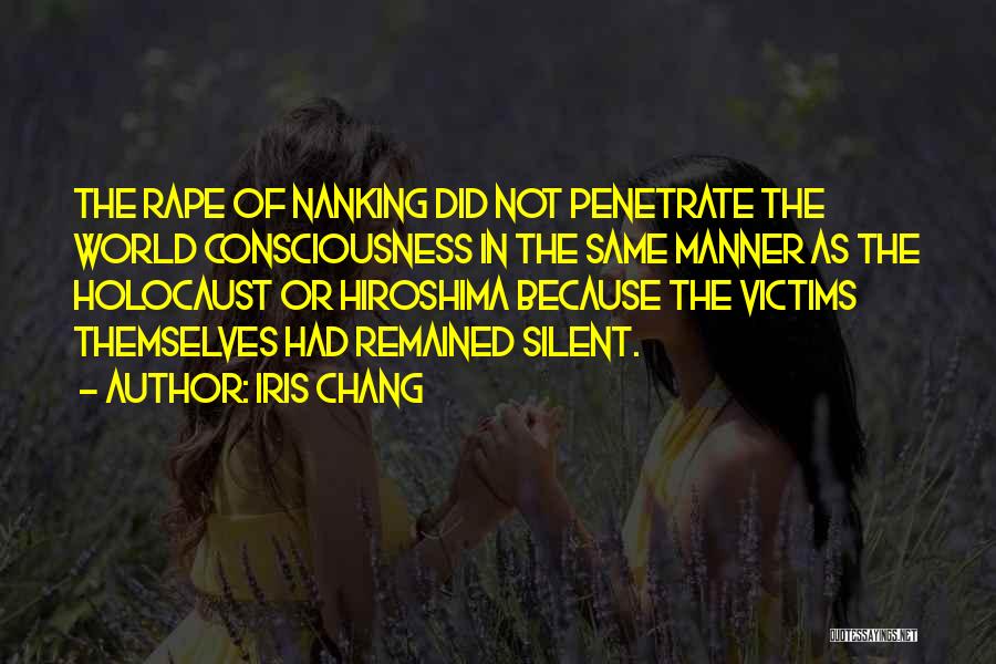 Iris Chang Quotes: The Rape Of Nanking Did Not Penetrate The World Consciousness In The Same Manner As The Holocaust Or Hiroshima Because