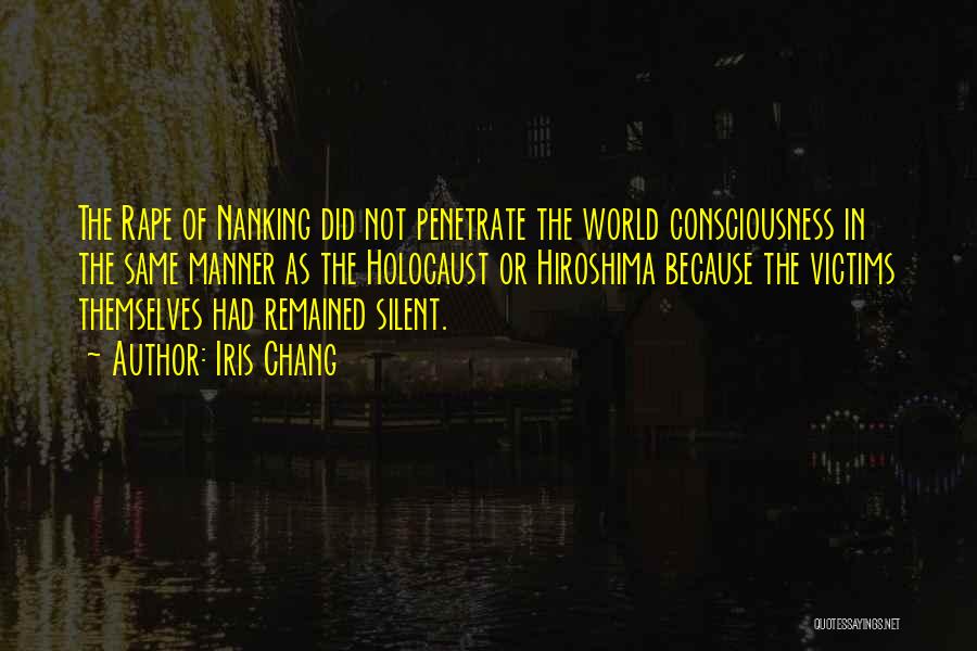 Iris Chang Quotes: The Rape Of Nanking Did Not Penetrate The World Consciousness In The Same Manner As The Holocaust Or Hiroshima Because