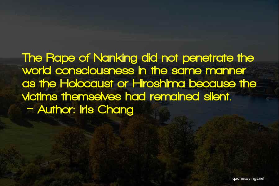 Iris Chang Quotes: The Rape Of Nanking Did Not Penetrate The World Consciousness In The Same Manner As The Holocaust Or Hiroshima Because