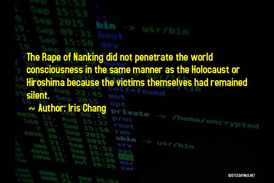 Iris Chang Quotes: The Rape Of Nanking Did Not Penetrate The World Consciousness In The Same Manner As The Holocaust Or Hiroshima Because