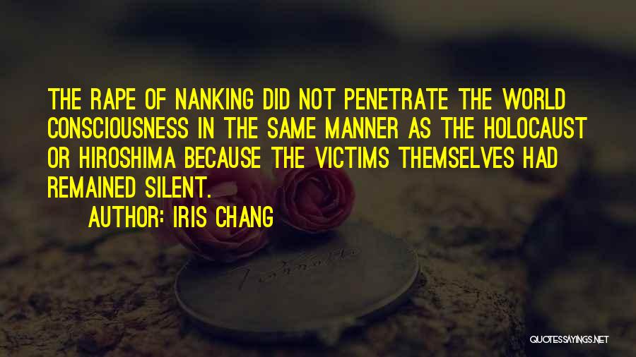 Iris Chang Quotes: The Rape Of Nanking Did Not Penetrate The World Consciousness In The Same Manner As The Holocaust Or Hiroshima Because