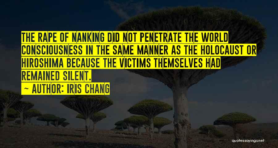 Iris Chang Quotes: The Rape Of Nanking Did Not Penetrate The World Consciousness In The Same Manner As The Holocaust Or Hiroshima Because