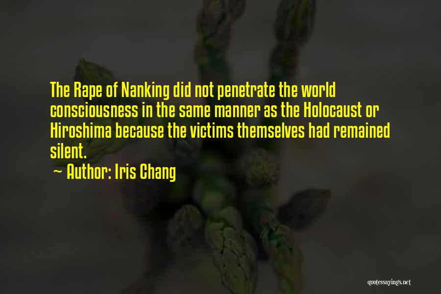 Iris Chang Quotes: The Rape Of Nanking Did Not Penetrate The World Consciousness In The Same Manner As The Holocaust Or Hiroshima Because