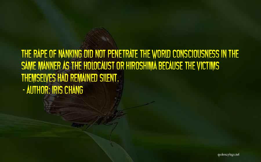 Iris Chang Quotes: The Rape Of Nanking Did Not Penetrate The World Consciousness In The Same Manner As The Holocaust Or Hiroshima Because