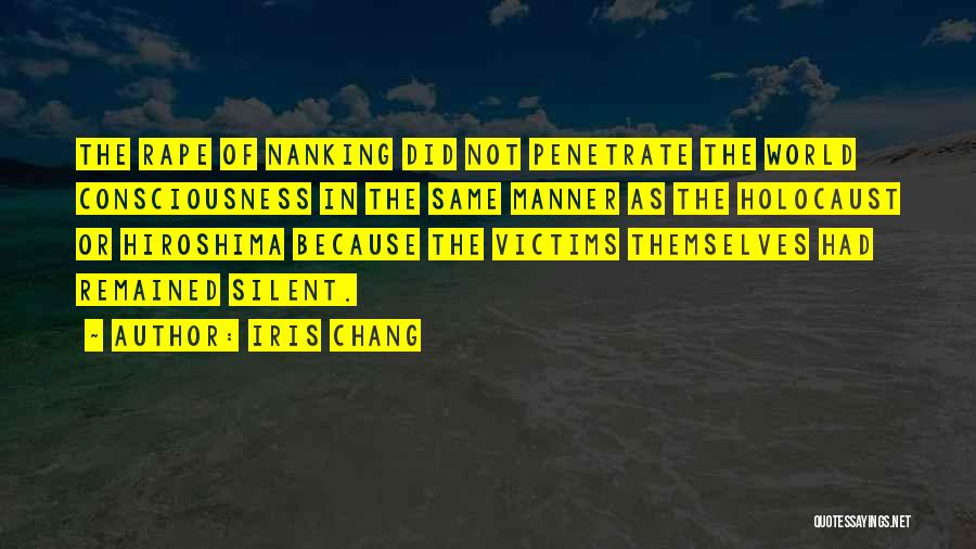 Iris Chang Quotes: The Rape Of Nanking Did Not Penetrate The World Consciousness In The Same Manner As The Holocaust Or Hiroshima Because