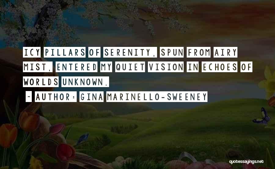 Gina Marinello-Sweeney Quotes: Icy Pillars Of Serenity, Spun From Airy Mist, Entered My Quiet Vision In Echoes Of Worlds Unknown.