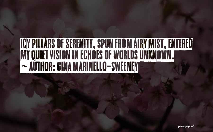 Gina Marinello-Sweeney Quotes: Icy Pillars Of Serenity, Spun From Airy Mist, Entered My Quiet Vision In Echoes Of Worlds Unknown.