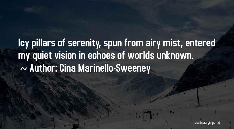 Gina Marinello-Sweeney Quotes: Icy Pillars Of Serenity, Spun From Airy Mist, Entered My Quiet Vision In Echoes Of Worlds Unknown.
