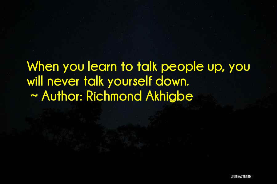 Richmond Akhigbe Quotes: When You Learn To Talk People Up, You Will Never Talk Yourself Down.