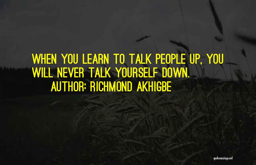 Richmond Akhigbe Quotes: When You Learn To Talk People Up, You Will Never Talk Yourself Down.