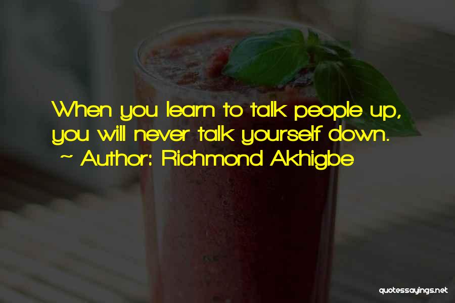 Richmond Akhigbe Quotes: When You Learn To Talk People Up, You Will Never Talk Yourself Down.