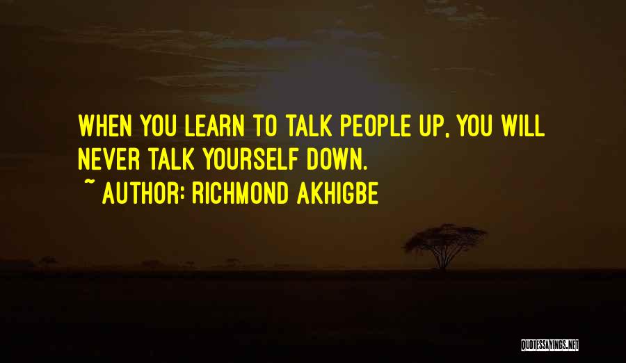 Richmond Akhigbe Quotes: When You Learn To Talk People Up, You Will Never Talk Yourself Down.