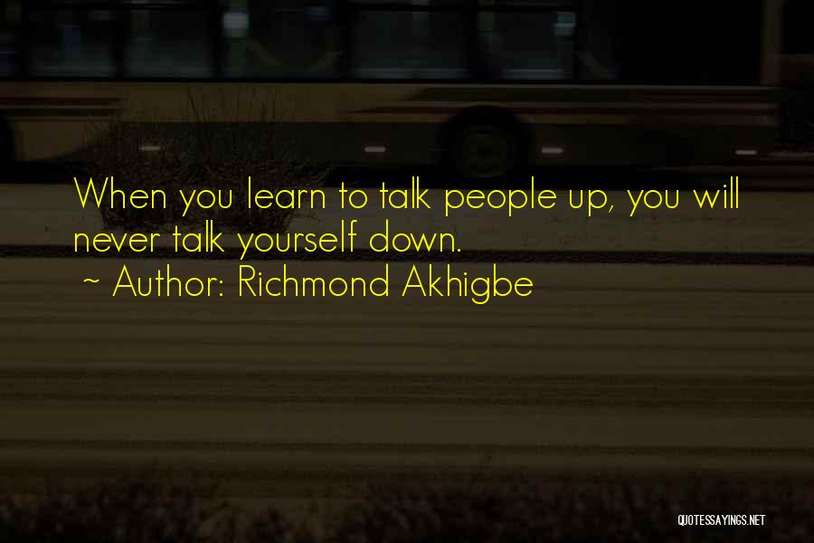 Richmond Akhigbe Quotes: When You Learn To Talk People Up, You Will Never Talk Yourself Down.