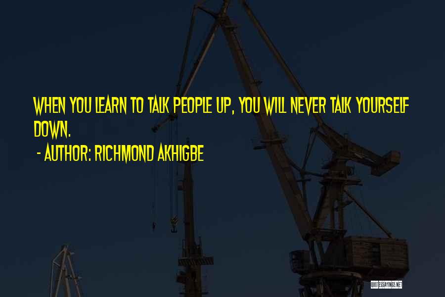Richmond Akhigbe Quotes: When You Learn To Talk People Up, You Will Never Talk Yourself Down.