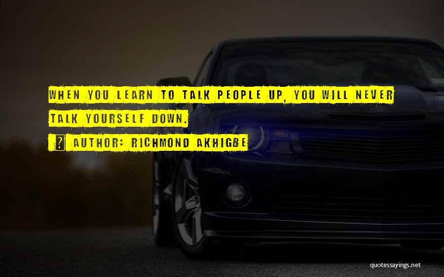 Richmond Akhigbe Quotes: When You Learn To Talk People Up, You Will Never Talk Yourself Down.