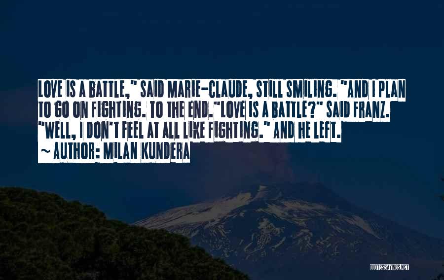 Milan Kundera Quotes: Love Is A Battle, Said Marie-claude, Still Smiling. And I Plan To Go On Fighting. To The End.love Is A