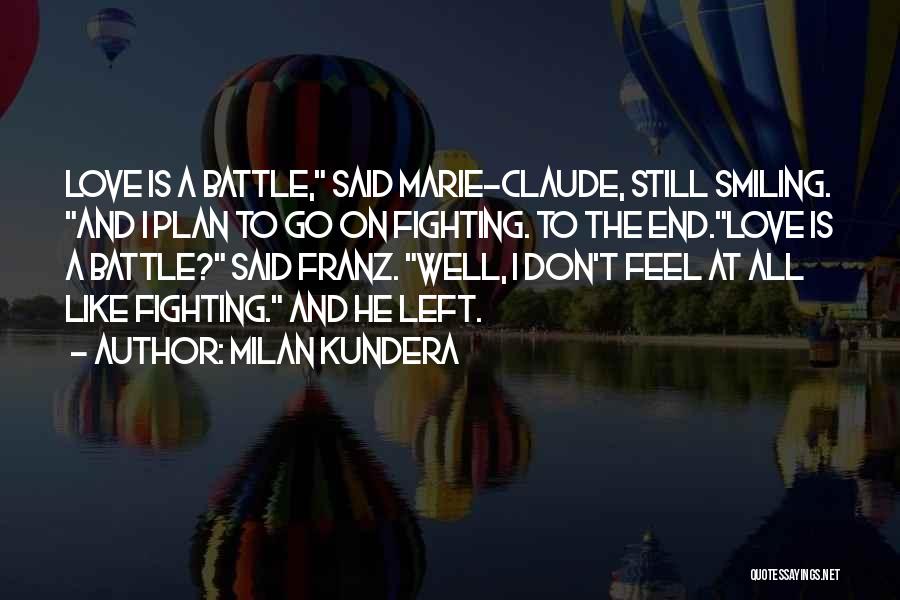 Milan Kundera Quotes: Love Is A Battle, Said Marie-claude, Still Smiling. And I Plan To Go On Fighting. To The End.love Is A