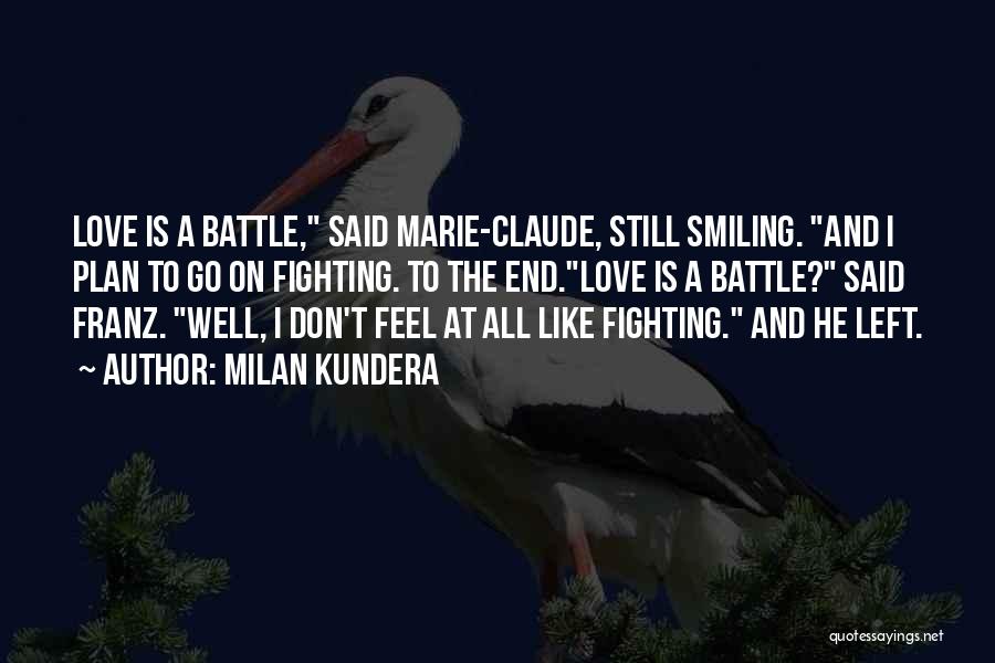 Milan Kundera Quotes: Love Is A Battle, Said Marie-claude, Still Smiling. And I Plan To Go On Fighting. To The End.love Is A