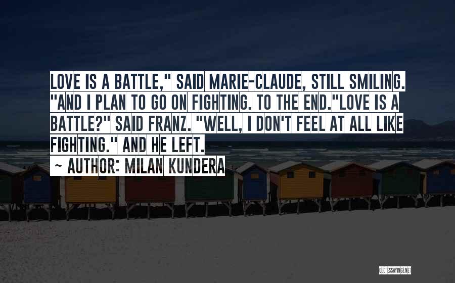 Milan Kundera Quotes: Love Is A Battle, Said Marie-claude, Still Smiling. And I Plan To Go On Fighting. To The End.love Is A