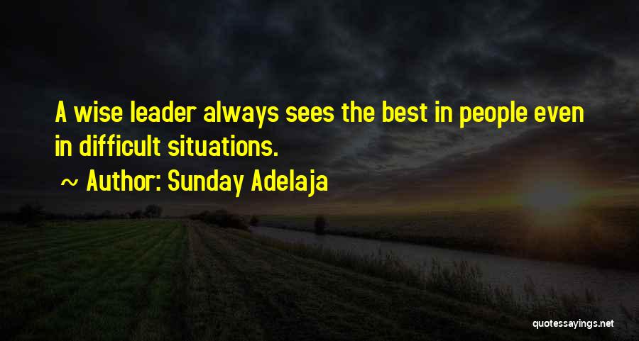 Sunday Adelaja Quotes: A Wise Leader Always Sees The Best In People Even In Difficult Situations.
