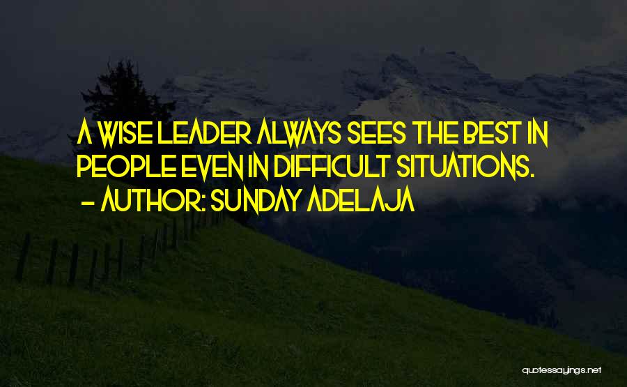 Sunday Adelaja Quotes: A Wise Leader Always Sees The Best In People Even In Difficult Situations.