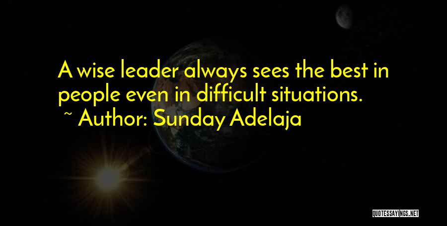 Sunday Adelaja Quotes: A Wise Leader Always Sees The Best In People Even In Difficult Situations.