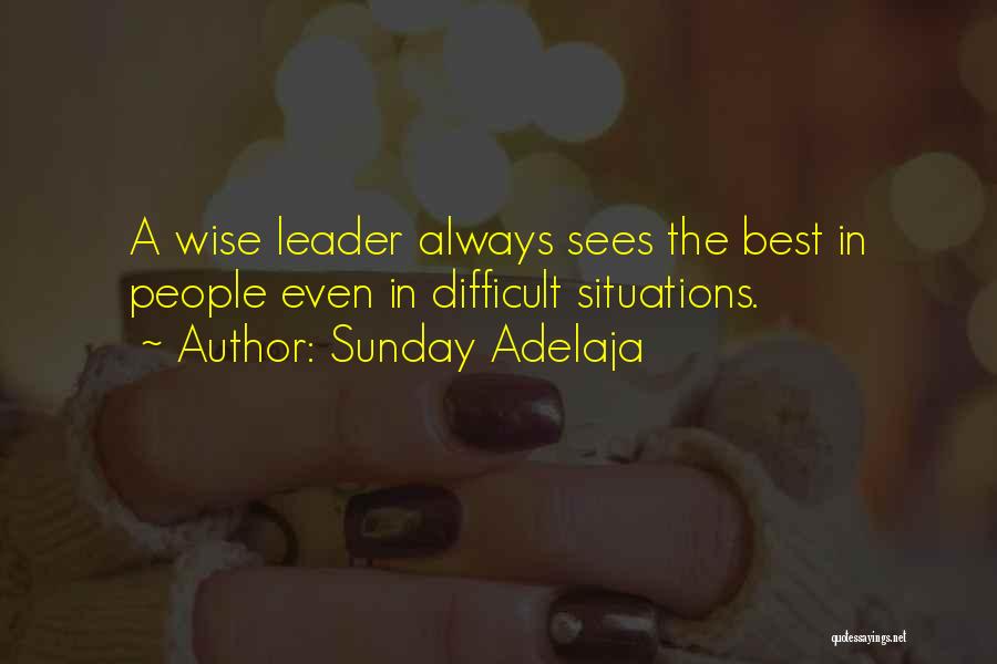 Sunday Adelaja Quotes: A Wise Leader Always Sees The Best In People Even In Difficult Situations.
