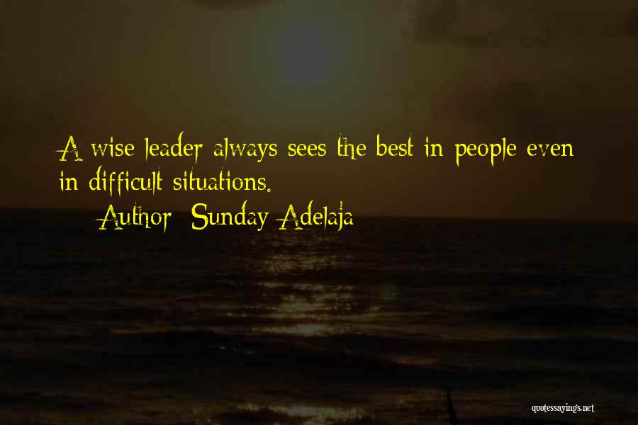 Sunday Adelaja Quotes: A Wise Leader Always Sees The Best In People Even In Difficult Situations.