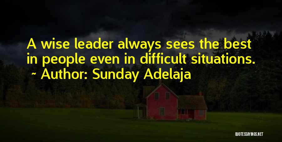 Sunday Adelaja Quotes: A Wise Leader Always Sees The Best In People Even In Difficult Situations.