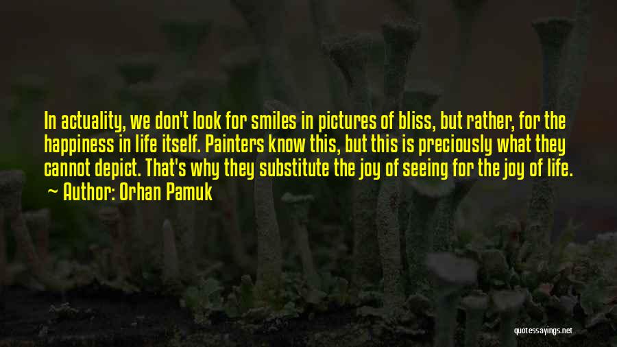 Orhan Pamuk Quotes: In Actuality, We Don't Look For Smiles In Pictures Of Bliss, But Rather, For The Happiness In Life Itself. Painters