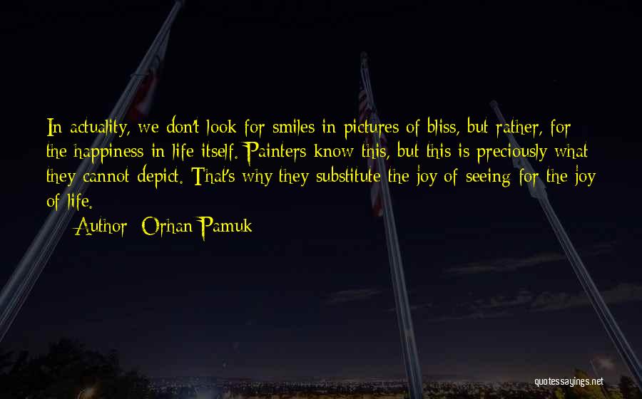 Orhan Pamuk Quotes: In Actuality, We Don't Look For Smiles In Pictures Of Bliss, But Rather, For The Happiness In Life Itself. Painters